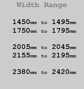 Text Box:  Width Range1450mm to 1495mm1750mm to 1795mm2005mm to 2045mm2155mm to 2195mm2380mm to 2420mm