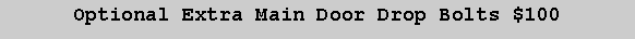 Text Box: Optional Extra Main Door Drop Bolts $100