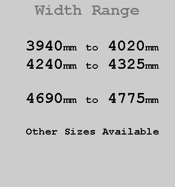 Text Box:  Width Range3940mm to 4020mm4240mm to 4325mm4690mm to 4775mmOther Sizes Available