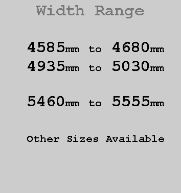 Text Box:  Width Range4585mm to 4680mm4935mm to 5030mm5460mm to 5555mmOther Sizes Available