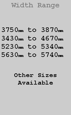Text Box: Width Range3750mm to 3870mm3430mm to 4670mm5230mm to 5340mm5630mm to 5740mmOther SizesAvailable